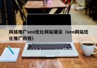 网络推广seo优化网站建设（seo网站优化推广教程）