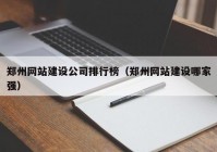 郑州网站建设公司排行榜（郑州网站建设哪家强）