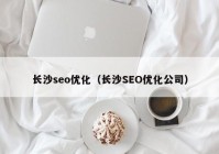 长沙seo优化（长沙SEO优化公司）